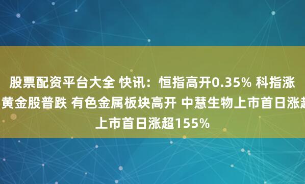 股票配资平台大全 快讯：恒指高开0.35% 科指涨0.19% 黄金股普跌 有色金属板块高开 中慧生物上市首日涨超155%