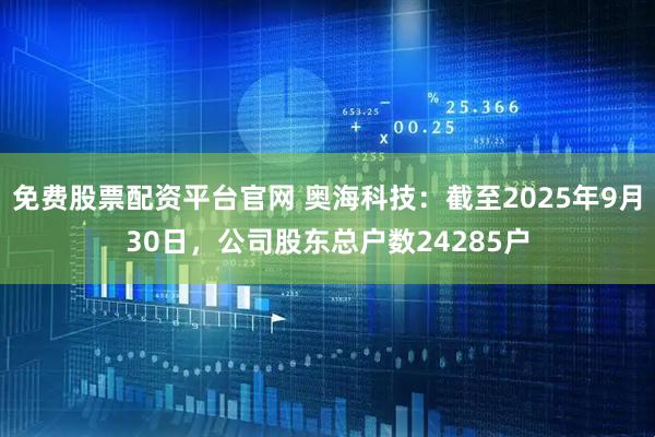 免费股票配资平台官网 奥海科技：截至2025年9月30日，公司股东总户数24285户