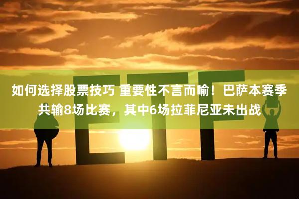 如何选择股票技巧 重要性不言而喻!巴萨本赛季共输8场比赛,其中6场拉菲尼亚未出战
