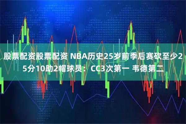 股票配资股票配资 NBA历史25岁前季后赛砍至少25分10助2帽球员：CC3次第一 韦德第二