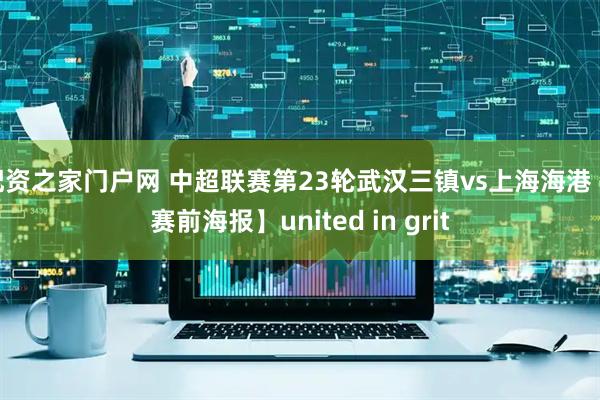 配资之家门户网 中超联赛第23轮武汉三镇vs上海海港 【赛前海报】united in grit
