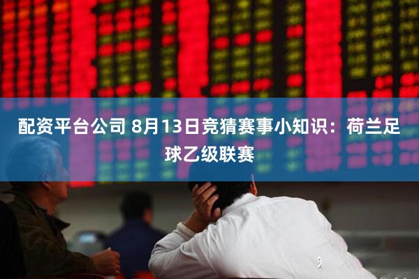 配资平台公司 8月13日竞猜赛事小知识：荷兰足球乙级联赛